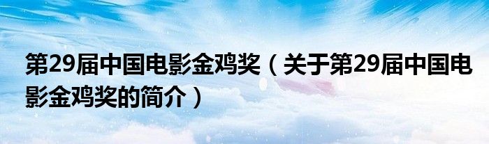 第29屆中國電影金雞獎（關(guān)于第29屆中國電影金雞獎的簡介）