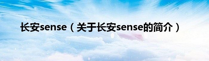 長(zhǎng)安sense（關(guān)于長(zhǎng)安sense的簡(jiǎn)介）