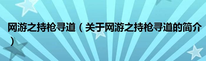 網(wǎng)游之持槍尋道（關(guān)于網(wǎng)游之持槍尋道的簡(jiǎn)介）