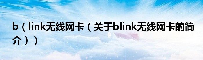 b（link無線網(wǎng)卡（關(guān)于blink無線網(wǎng)卡的簡介））