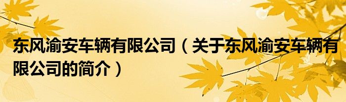 東風(fēng)渝安車輛有限公司（關(guān)于東風(fēng)渝安車輛有限公司的簡(jiǎn)介）