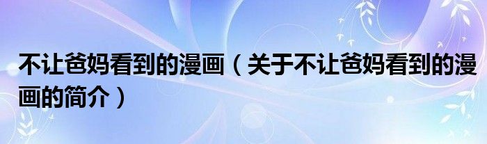 不讓爸媽看到的漫畫（關(guān)于不讓爸媽看到的漫畫的簡介）