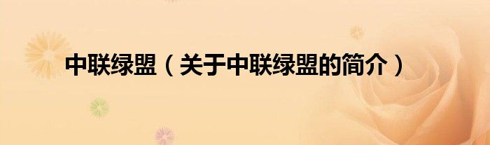 中聯(lián)綠盟（關(guān)于中聯(lián)綠盟的簡(jiǎn)介）