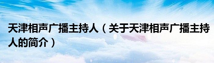 天津相聲廣播主持人（關(guān)于天津相聲廣播主持人的簡(jiǎn)介）