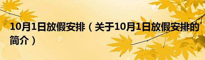 10月1日放假安排（關(guān)于10月1日放假安排的簡介）