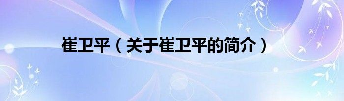 崔衛(wèi)平（關(guān)于崔衛(wèi)平的簡(jiǎn)介）