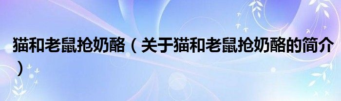 貓和老鼠搶奶酪（關(guān)于貓和老鼠搶奶酪的簡(jiǎn)介）