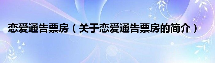 戀愛(ài)通告票房（關(guān)于戀愛(ài)通告票房的簡(jiǎn)介）