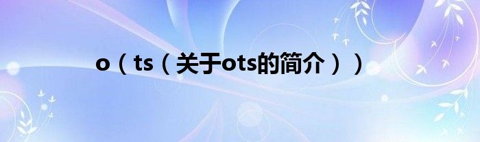 o（ts（關于ots的簡介））