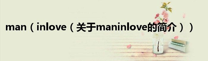 man（inlove（關(guān)于maninlove的簡(jiǎn)介））