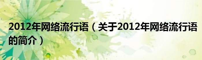 2012年網(wǎng)絡(luò)流行語(yǔ)（關(guān)于2012年網(wǎng)絡(luò)流行語(yǔ)的簡(jiǎn)介）