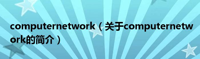 computernetwork（關(guān)于computernetwork的簡(jiǎn)介）