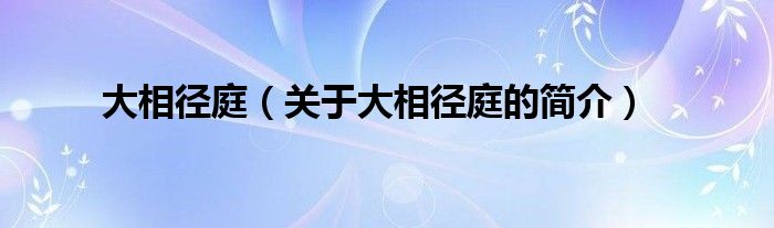 大相徑庭（關(guān)于大相徑庭的簡介）