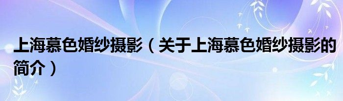 上海慕色婚紗攝影（關(guān)于上海慕色婚紗攝影的簡介）