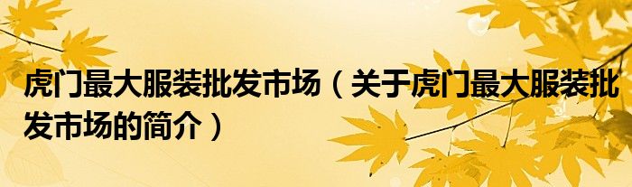 虎門最大服裝批發(fā)市場(chǎng)（關(guān)于虎門最大服裝批發(fā)市場(chǎng)的簡(jiǎn)介）