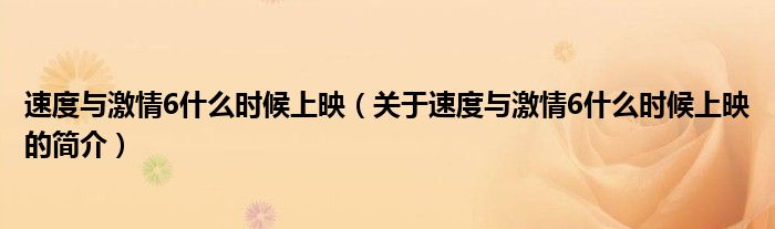 速度與激情6什么時候上映（關(guān)于速度與激情6什么時候上映的簡介）