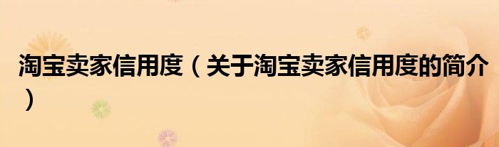 淘寶賣家信用度（關(guān)于淘寶賣家信用度的簡(jiǎn)介）