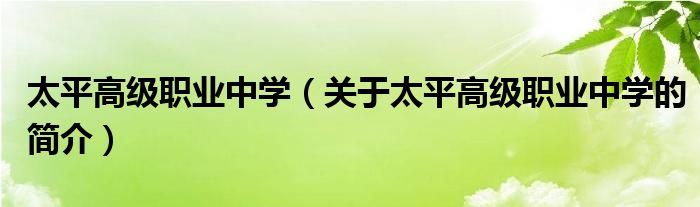 太平高級(jí)職業(yè)中學(xué)（關(guān)于太平高級(jí)職業(yè)中學(xué)的簡(jiǎn)介）