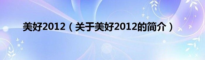美好2012（關(guān)于美好2012的簡(jiǎn)介）