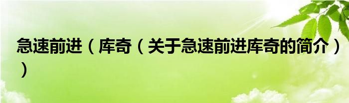 急速前進(jìn)（庫奇（關(guān)于急速前進(jìn)庫奇的簡介））