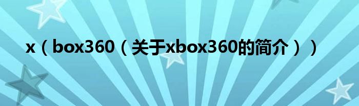 x（box360（關于xbox360的簡介））