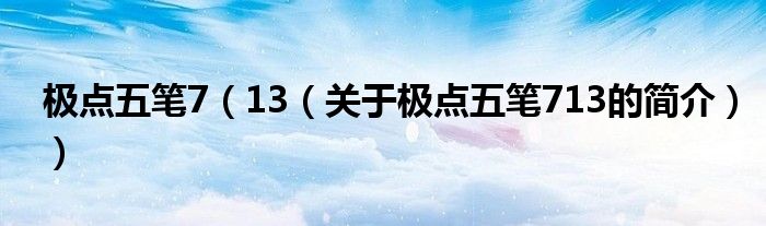 極點(diǎn)五筆7（13（關(guān)于極點(diǎn)五筆713的簡介））