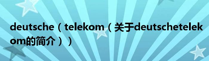 deutsche（telekom（關(guān)于deutschetelekom的簡介））