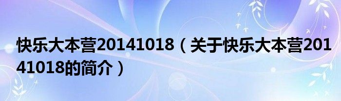 快樂大本營20141018（關(guān)于快樂大本營20141018的簡介）