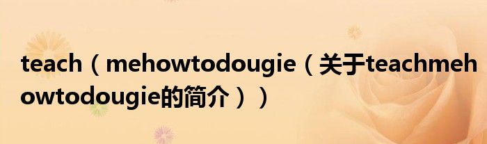 teach（mehowtodougie（關于teachmehowtodougie的簡介））