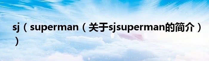 sj（superman（關(guān)于sjsuperman的簡介））