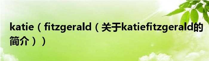 katie（fitzgerald（關(guān)于katiefitzgerald的簡(jiǎn)介））