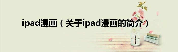 ipad漫畫（關(guān)于ipad漫畫的簡(jiǎn)介）