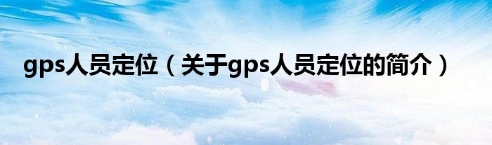 gps人員定位（關于gps人員定位的簡介）