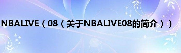 NBALIVE（08（關(guān)于NBALIVE08的簡(jiǎn)介））