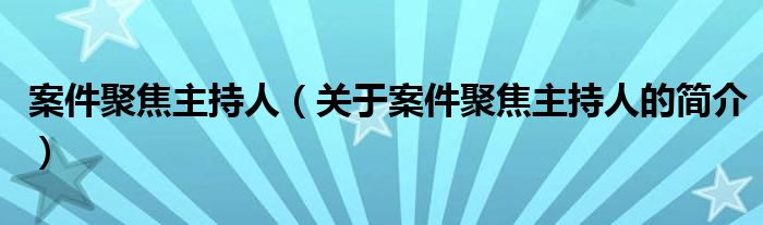 案件聚焦主持人（關于案件聚焦主持人的簡介）