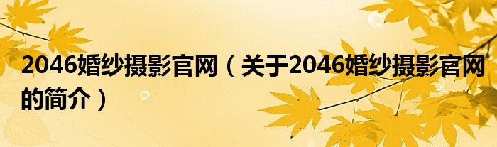 2046婚紗攝影官網(wǎng)（關(guān)于2046婚紗攝影官網(wǎng)的簡介）