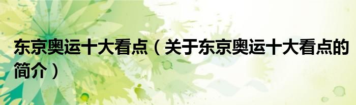 東京奧運十大看點（關于東京奧運十大看點的簡介）