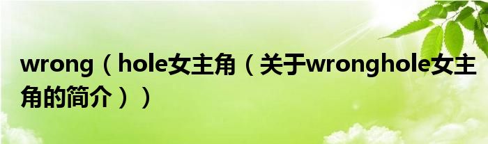 wrong（hole女主角（關(guān)于wronghole女主角的簡(jiǎn)介））