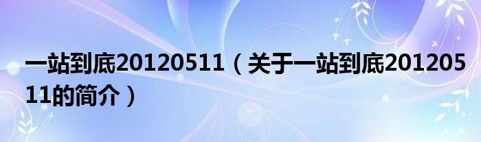 一站到底20120511（關(guān)于一站到底20120511的簡介）