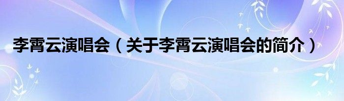 李霄云演唱會（關于李霄云演唱會的簡介）