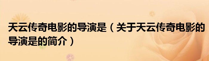 天云傳奇電影的導(dǎo)演是（關(guān)于天云傳奇電影的導(dǎo)演是的簡介）