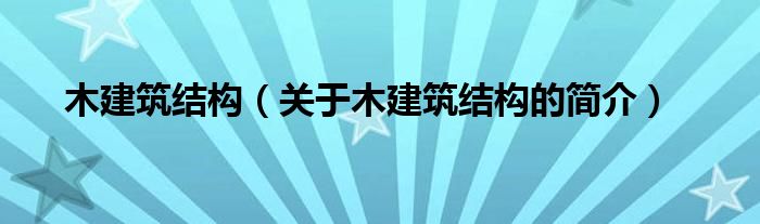 木建筑結(jié)構(gòu)（關(guān)于木建筑結(jié)構(gòu)的簡(jiǎn)介）