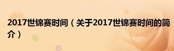 2017世錦賽時間（關(guān)于2017世錦賽時間的簡介）