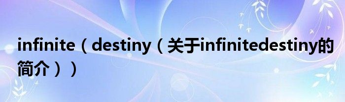 infinite（destiny（關于infinitedestiny的簡介））
