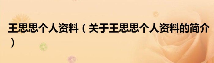 王思思個(gè)人資料（關(guān)于王思思個(gè)人資料的簡介）