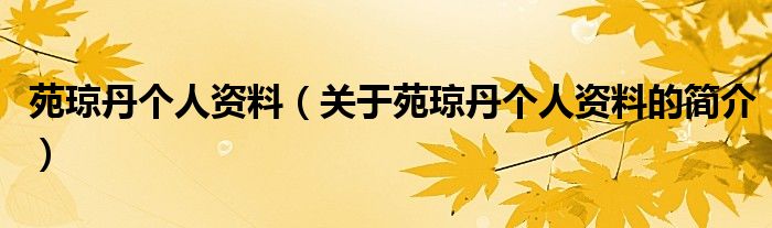 苑瓊丹個(gè)人資料（關(guān)于苑瓊丹個(gè)人資料的簡(jiǎn)介）