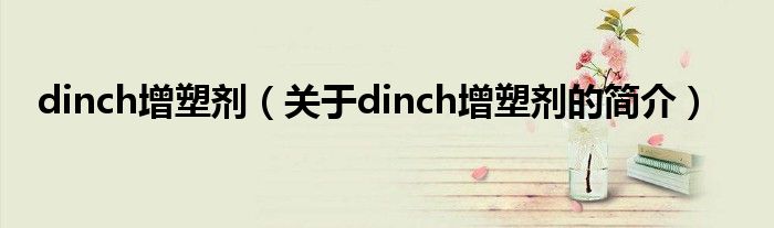 dinch增塑劑（關(guān)于dinch增塑劑的簡(jiǎn)介）