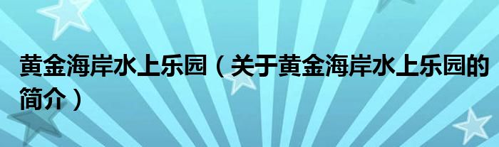 黃金海岸水上樂(lè)園（關(guān)于黃金海岸水上樂(lè)園的簡(jiǎn)介）