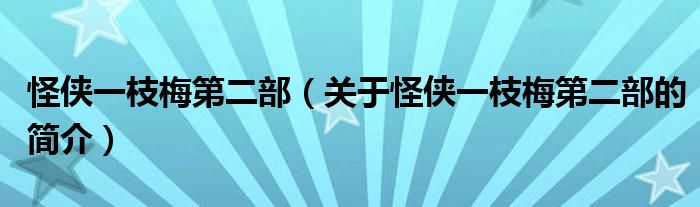 怪俠一枝梅第二部（關(guān)于怪俠一枝梅第二部的簡介）