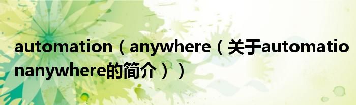 automation（anywhere（關(guān)于automationanywhere的簡(jiǎn)介））